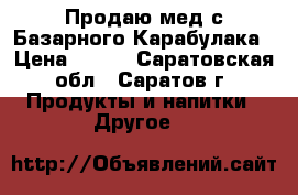 Продаю мед с Базарного-Карабулака › Цена ­ 800 - Саратовская обл., Саратов г. Продукты и напитки » Другое   